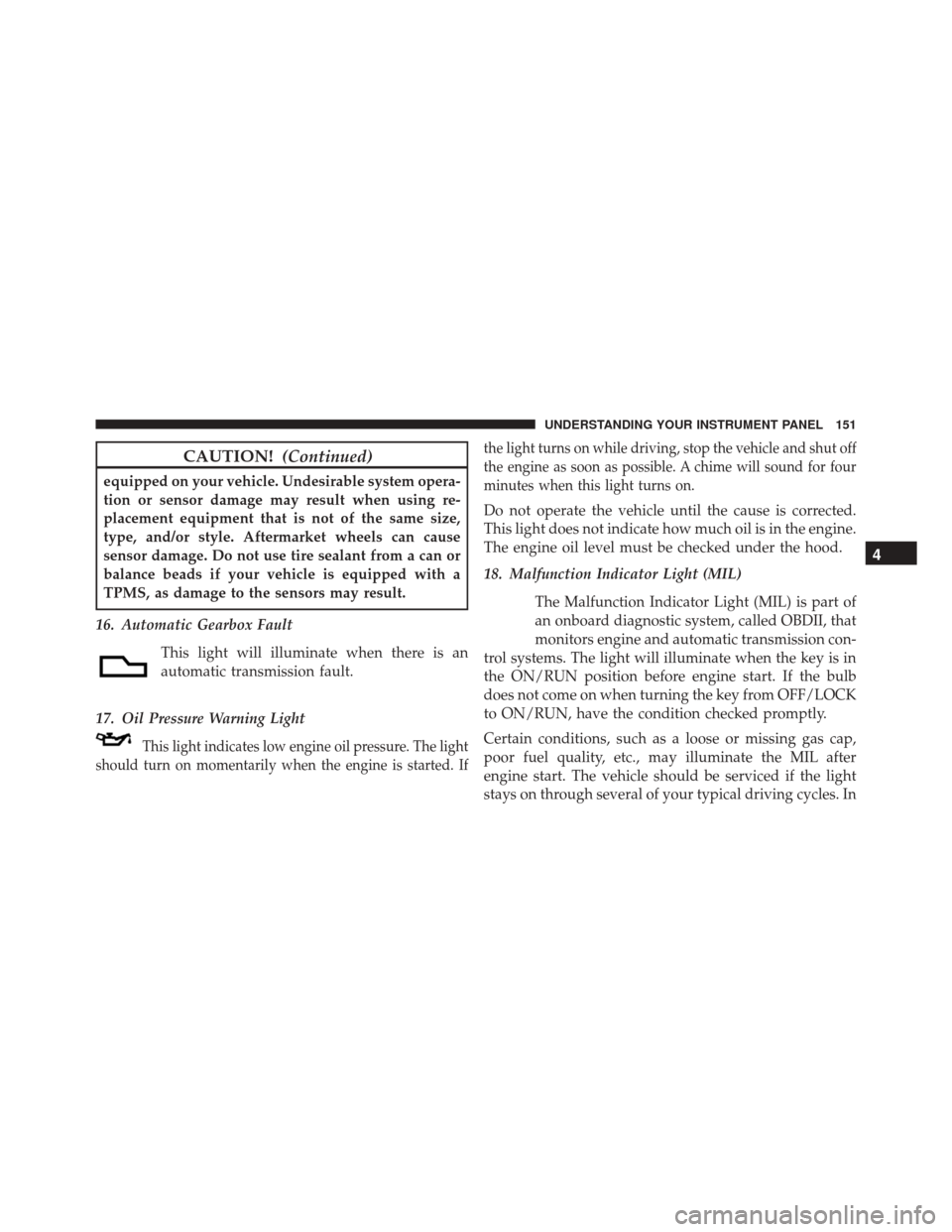 FIAT 500 2014 2.G Owners Manual CAUTION!(Continued)
equipped on your vehicle. Undesirable system opera-
tion or sensor damage may result when using re-
placement equipment that is not of the same size,
type, and/or style. Aftermarke