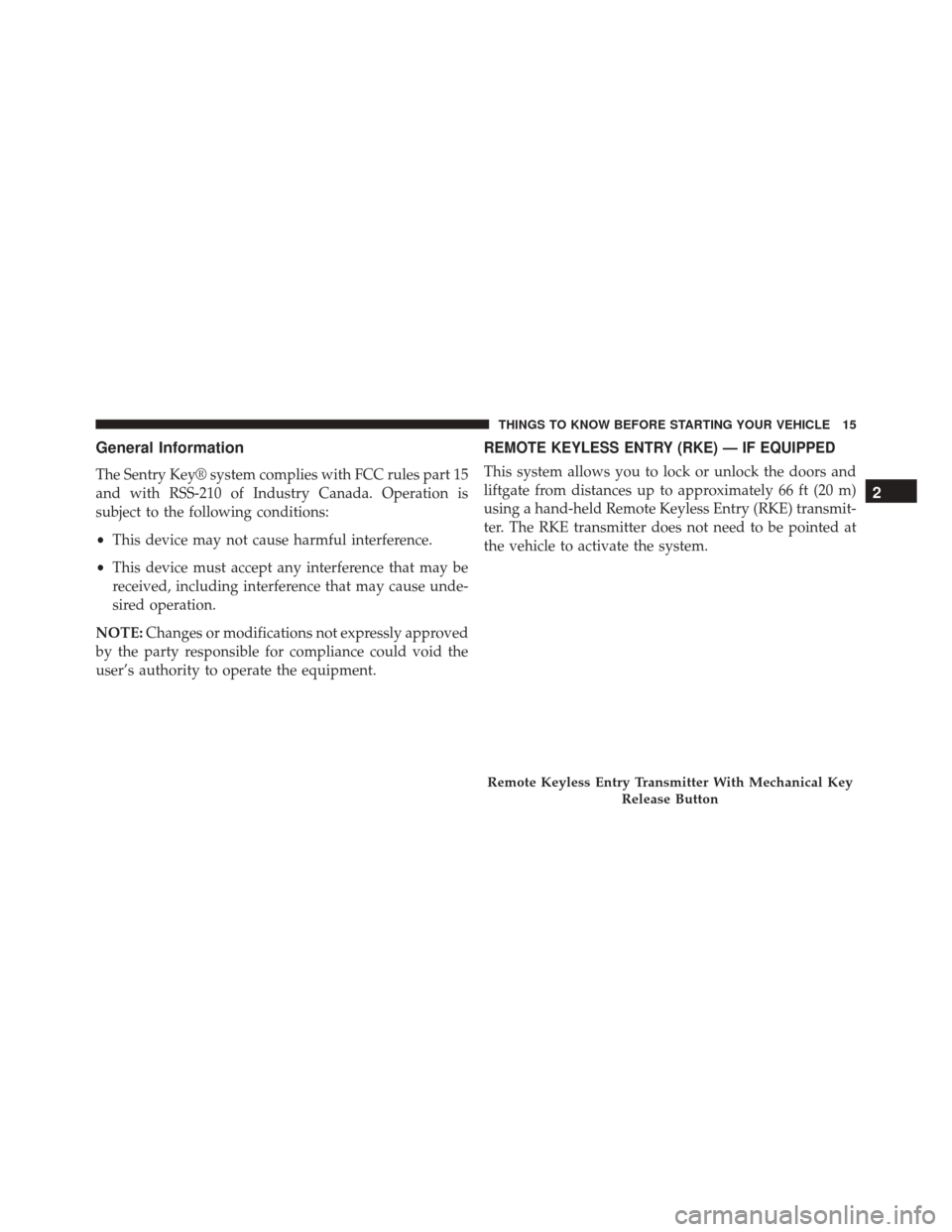 FIAT 500 2014 2.G Owners Manual General Information
The Sentry Key® system complies with FCC rules part 15
and with RSS-210 of Industry Canada. Operation is
subject to the following conditions:
•This device may not cause harmful 