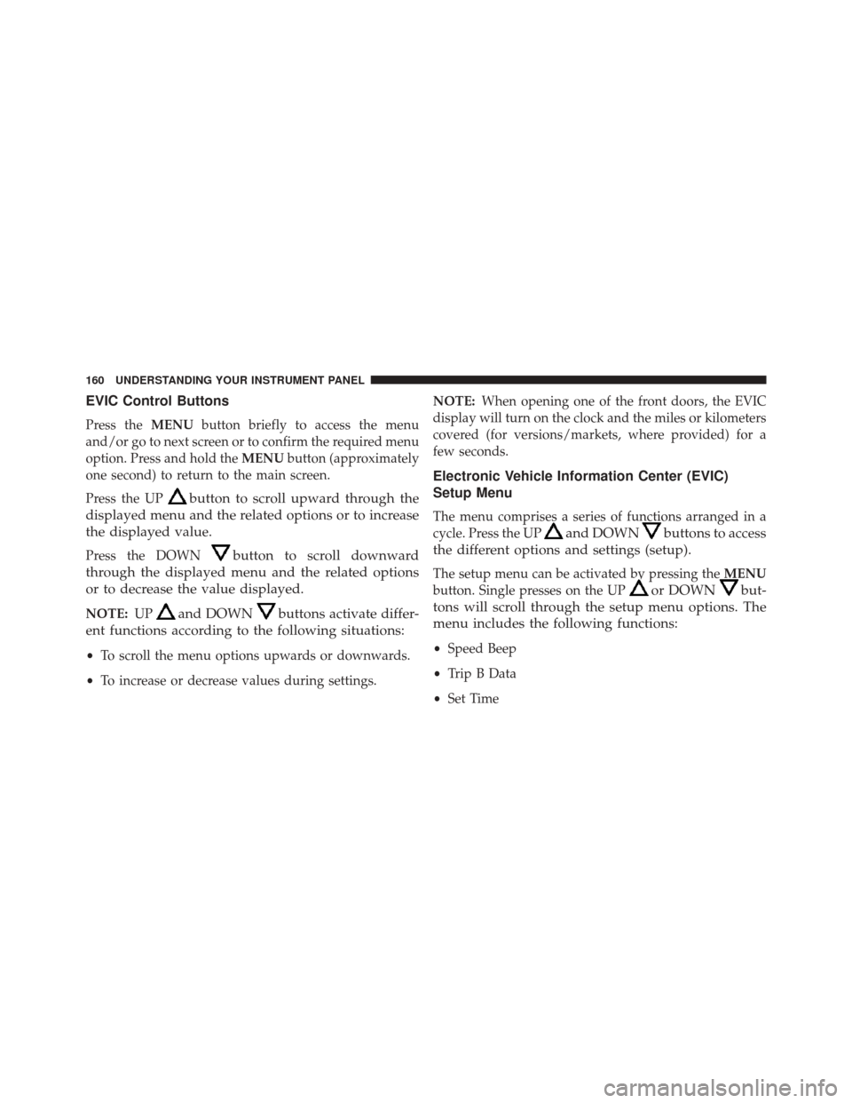 FIAT 500 2014 2.G Owners Manual EVIC Control Buttons
Press theMENUbutton briefly to access the menu
and/or go to next screen or to confirm the required menu
option. Press and hold the MENUbutton (approximately
one second) to return 