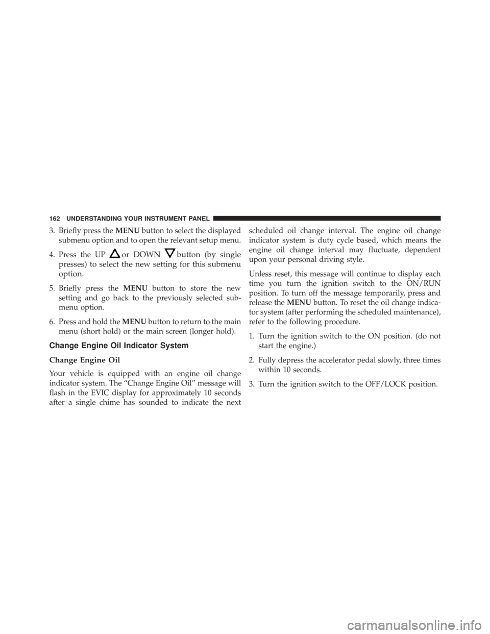 FIAT 500 2014 2.G Owners Manual 3. Briefly press theMENUbutton to select the displayed
submenu option and to open the relevant setup menu.
4. Press the UP
or DOWNbutton (by single
presses) to select the new setting for this submenu
