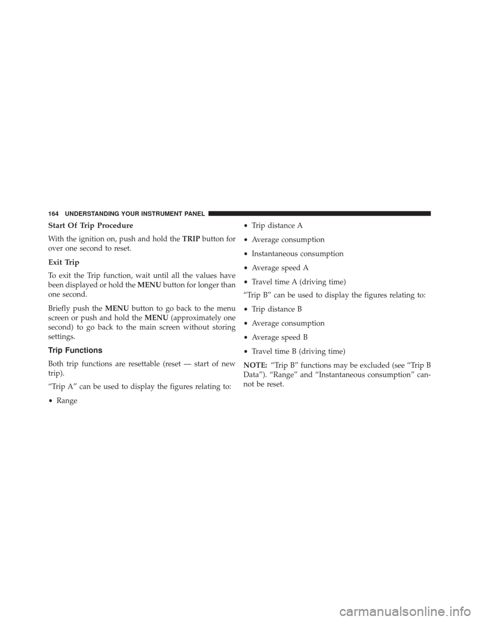FIAT 500C 2014 2.G Owners Manual Start Of Trip Procedure
With the ignition on, push and hold theTRIPbutton for
over one second to reset.
Exit Trip
To exit the Trip function, wait until all the values have
been displayed or hold the M FIAT 500C 2014 2.G Owners Manual Start Of Trip Procedure
With the ignition on, push and hold theTRIPbutton for
over one second to reset.
Exit Trip
To exit the Trip function, wait until all the values have
been displayed or hold the M