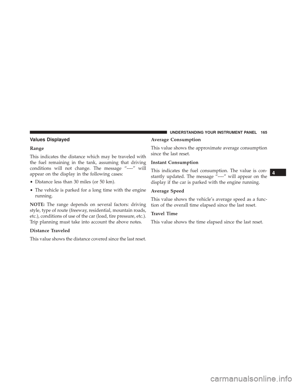 FIAT 500 2014 2.G Owners Manual Values Displayed
Range
This indicates the distance which may be traveled with
the fuel remaining in the tank, assuming that driving
conditions will not change. The message “----” will
appear on th