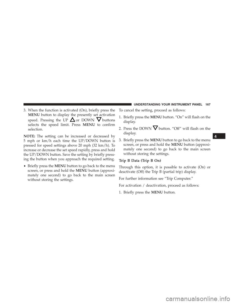 FIAT 500C 2014 2.G Owners Manual 3. When the function is activated (On), briefly press theMENU button to display the presently set activation
speed. Pressing the UP
or DOWNbuttons
selects the speed limit. Press MENU
to confirm
select