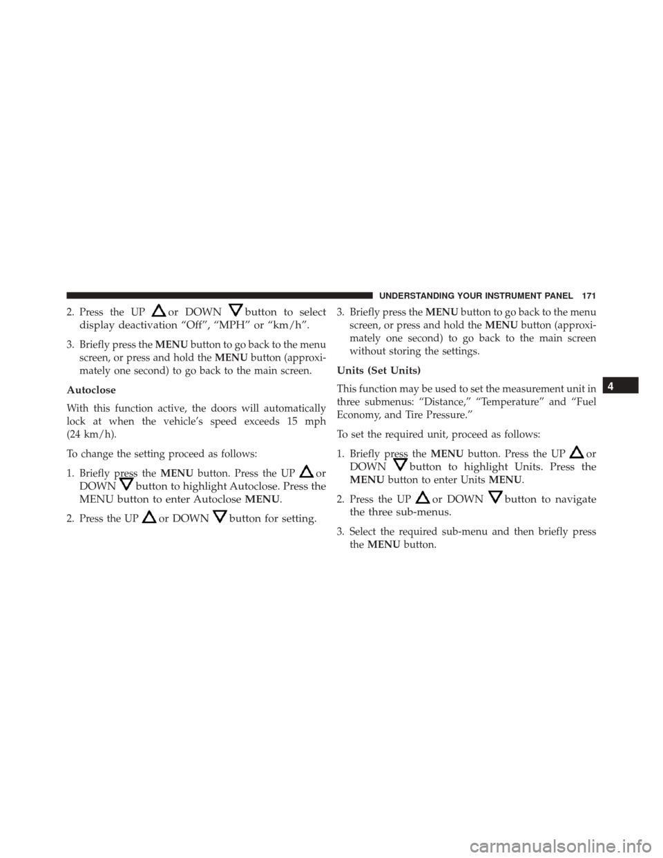 FIAT 500C 2014 2.G Owners Manual 2. Press the UPor DOWNbutton to select
display deactivation “Off”, “MPH” or “km/h”.
3. Briefly press the MENUbutton to go back to the menu
screen, or press and hold the MENUbutton (approxi FIAT 500C 2014 2.G Owners Manual 2. Press the UPor DOWNbutton to select
display deactivation “Off”, “MPH” or “km/h”.
3. Briefly press the MENUbutton to go back to the menu
screen, or press and hold the MENUbutton (approxi