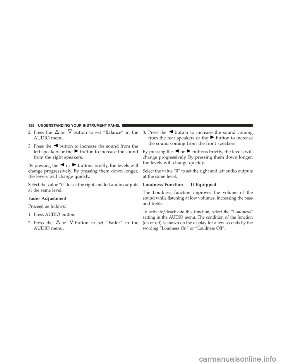 FIAT 500C 2014 2.G Owners Manual 2. Press theorbutton to set “Balance” in the
AUDIO menu.
3. Press thebutton to increase the sound from the
left speakers or the
button to increase the sound
from the right speakers.
By pressing th FIAT 500C 2014 2.G Owners Manual 2. Press theorbutton to set “Balance” in the
AUDIO menu.
3. Press thebutton to increase the sound from the
left speakers or the
button to increase the sound
from the right speakers.
By pressing th