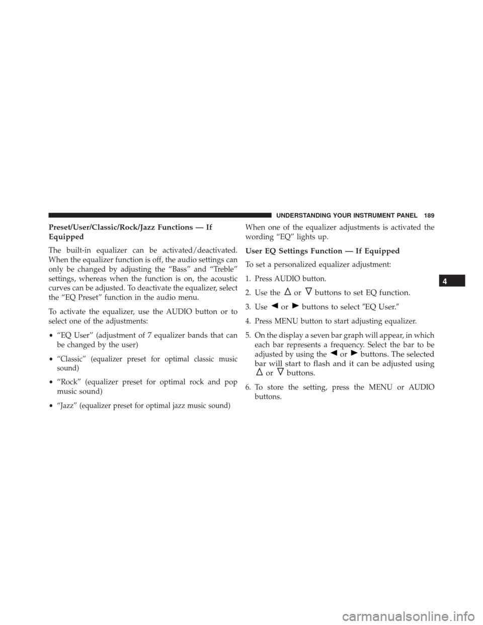 FIAT 500C 2014 2.G Owners Manual Preset/User/Classic/Rock/Jazz Functions — If
Equipped
The built-in equalizer can be activated/deactivated.
When the equalizer function is off, the audio settings can
only be changed by adjusting the