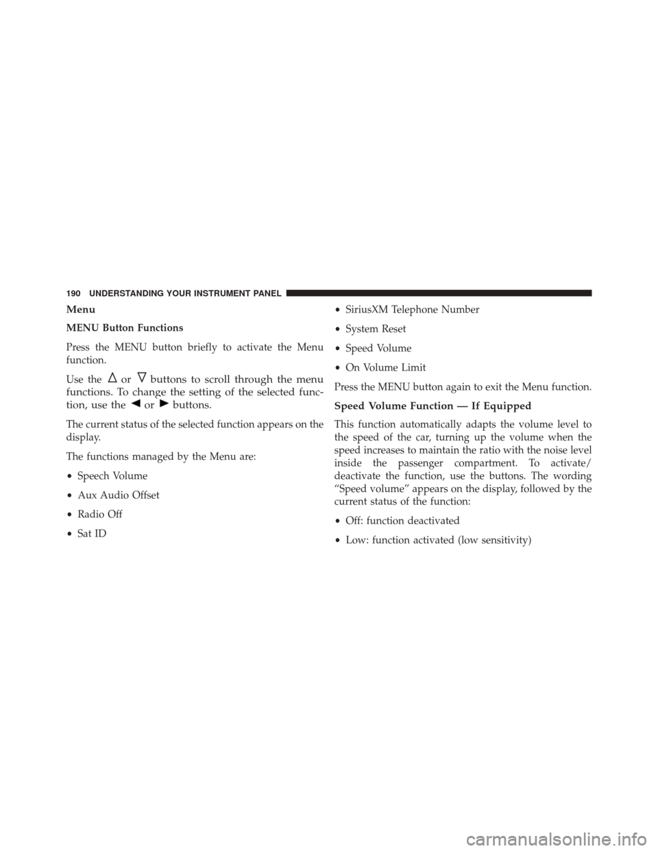 FIAT 500C 2014 2.G Owners Manual Menu
MENU Button Functions
Press the MENU button briefly to activate the Menu
function.
Use the
orbuttons to scroll through the menu
functions. To change the setting of the selected func-
tion, use th