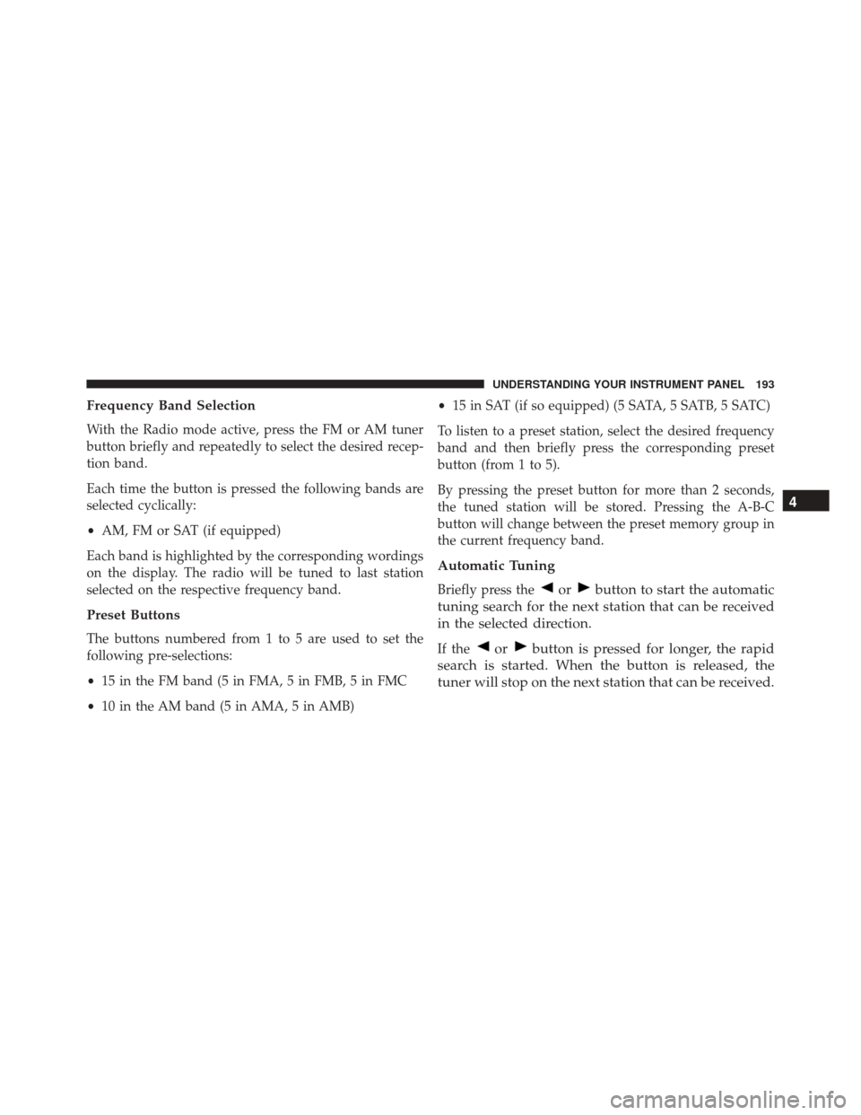 FIAT 500C 2014 2.G Owners Manual Frequency Band Selection
With the Radio mode active, press the FM or AM tuner
button briefly and repeatedly to select the desired recep-
tion band.
Each time the button is pressed the following bands 