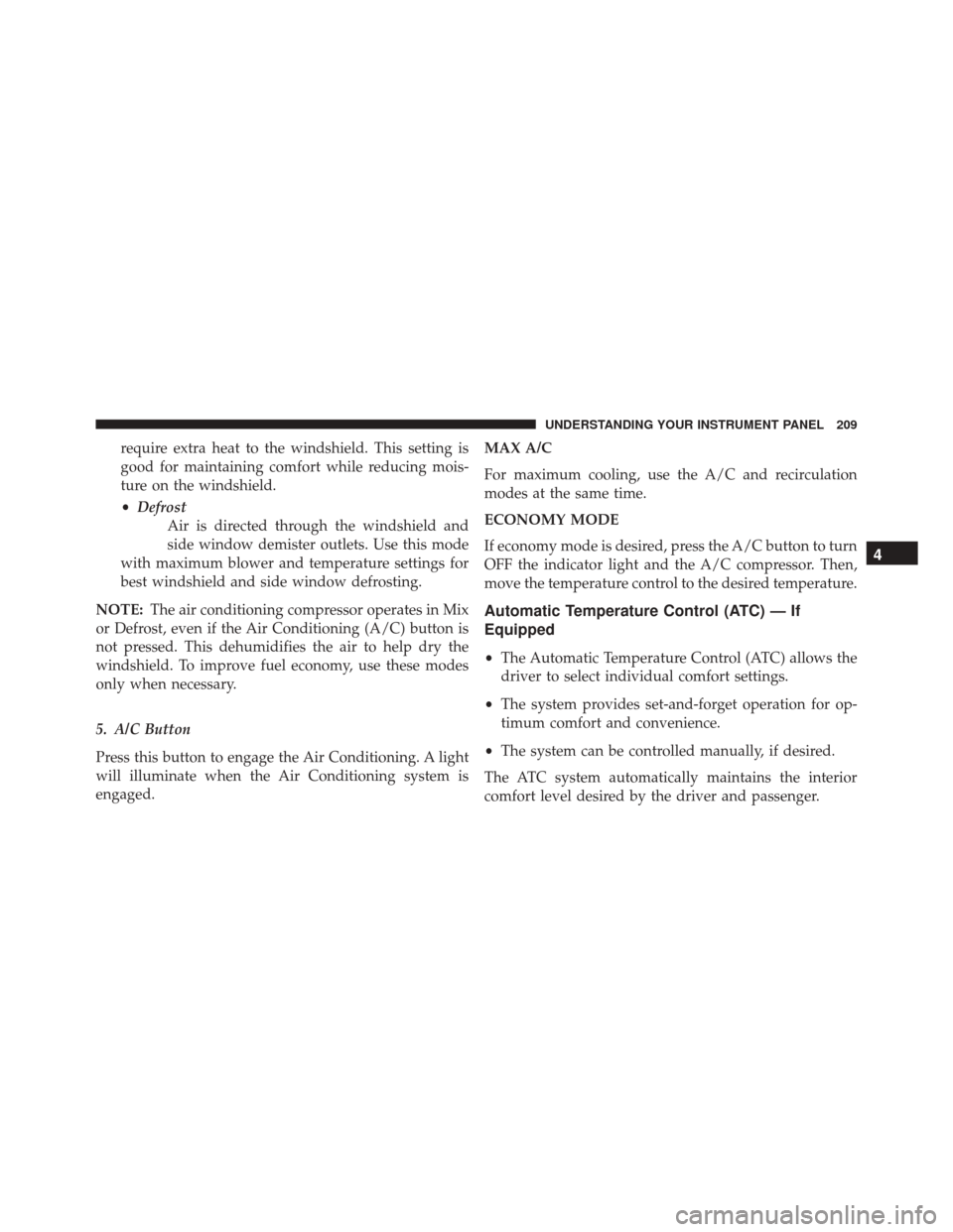 FIAT 500 2014 2.G Owners Manual require extra heat to the windshield. This setting is
good for maintaining comfort while reducing mois-
ture on the windshield.
•Defrost
Air is directed through the windshield and
side window demist