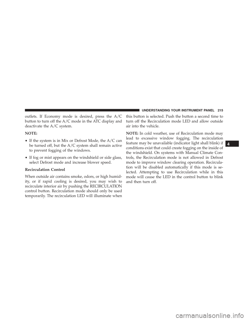FIAT 500 2014 2.G Owners Manual outlets. If Economy mode is desired, press the A/C
button to turn off the A/C mode in the ATC display and
deactivate the A/C system.
NOTE:
•If the system is in Mix or Defrost Mode, the A/C can
be tu