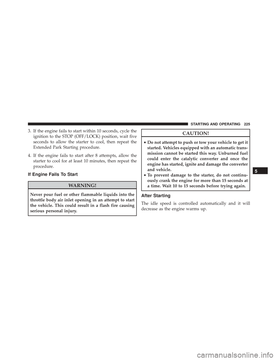 FIAT 500 2014 2.G Owners Manual 3. If the engine fails to start within 10 seconds, cycle theignition to the STOP (OFF/LOCK) position, wait five
seconds to allow the starter to cool, then repeat the
Extended Park Starting procedure.
