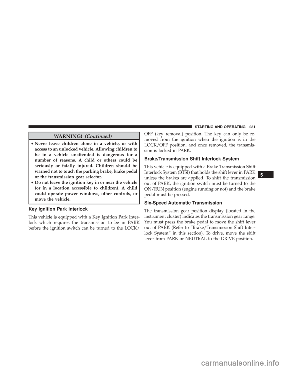 FIAT 500 2014 2.G Owners Manual WARNING!(Continued)
•Never leave children alone in a vehicle, or with
access to an unlocked vehicle. Allowing children to
be in a vehicle unattended is dangerous for a
number of reasons. A child or 