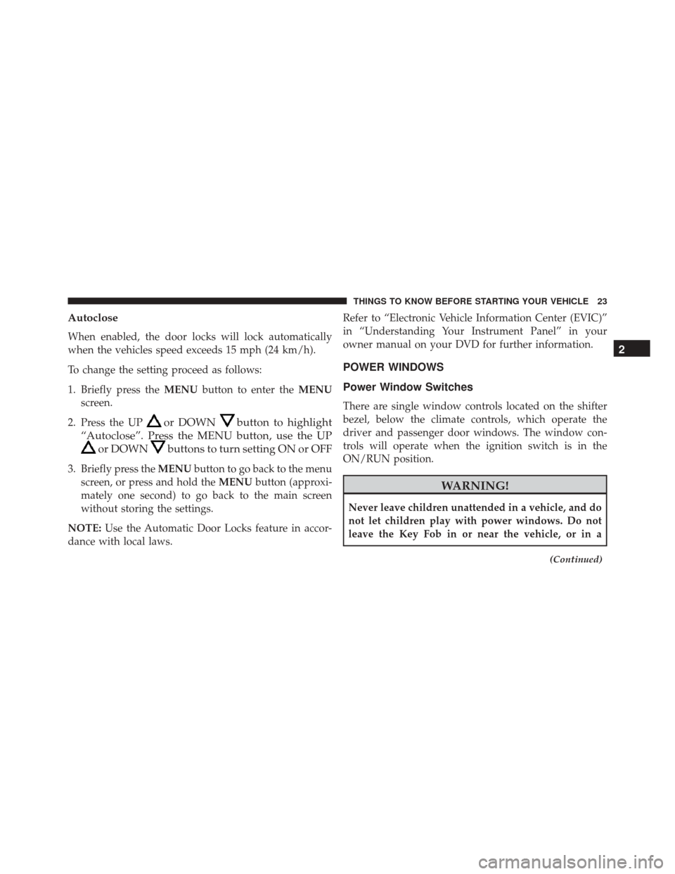 FIAT 500C 2014 2.G Owners Manual Autoclose
When enabled, the door locks will lock automatically
when the vehicles speed exceeds 15 mph (24 km/h).
To change the setting proceed as follows:
1. Briefly press theMENUbutton to enter the M FIAT 500C 2014 2.G Owners Manual Autoclose
When enabled, the door locks will lock automatically
when the vehicles speed exceeds 15 mph (24 km/h).
To change the setting proceed as follows:
1. Briefly press theMENUbutton to enter the M