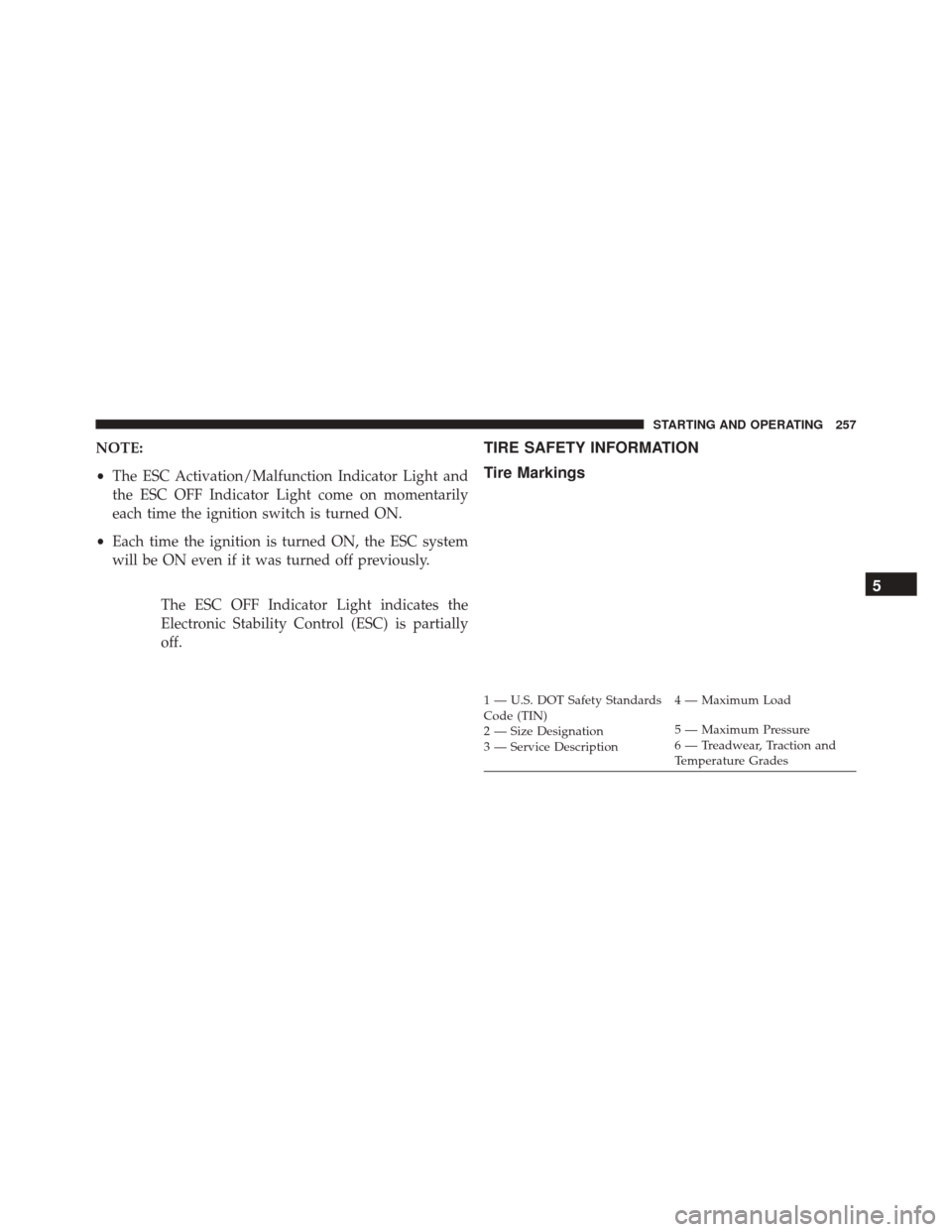 FIAT 500 2014 2.G Owners Manual NOTE:
•The ESC Activation/Malfunction Indicator Light and
the ESC OFF Indicator Light come on momentarily
each time the ignition switch is turned ON.
• Each time the ignition is turned ON, the ESC