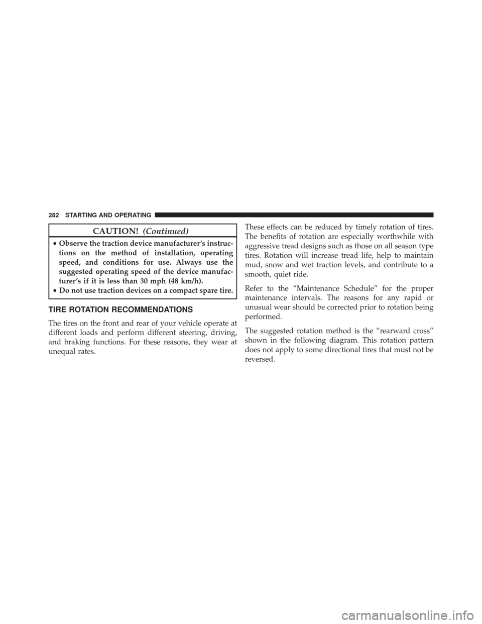 FIAT 500 2014 2.G Owners Manual CAUTION!(Continued)
•Observe the traction device manufacturer ’s instruc-
tions on the method of installation, operating
speed, and conditions for use. Always use the
suggested operating speed of 