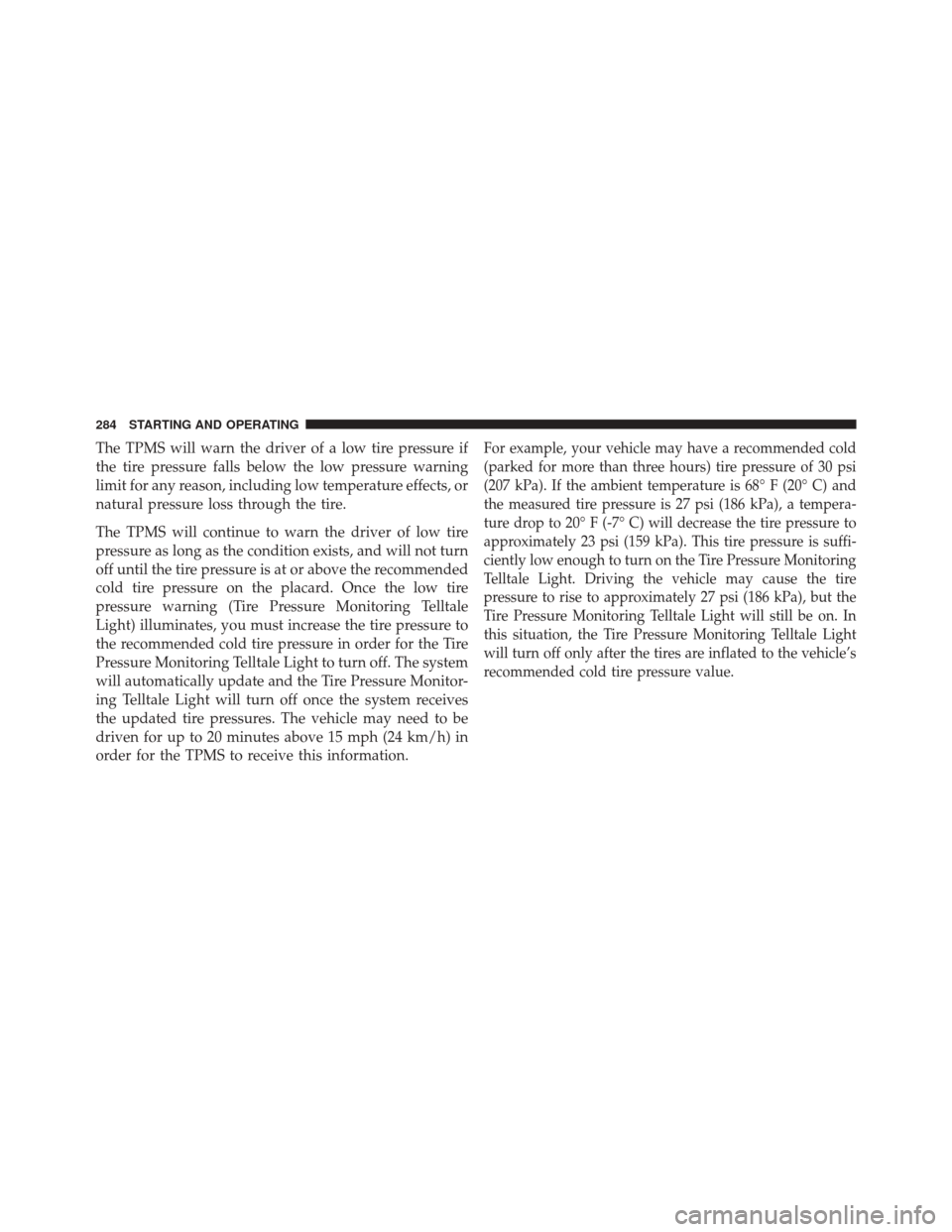 FIAT 500 2014 2.G Owners Manual The TPMS will warn the driver of a low tire pressure if
the tire pressure falls below the low pressure warning
limit for any reason, including low temperature effects, or
natural pressure loss through