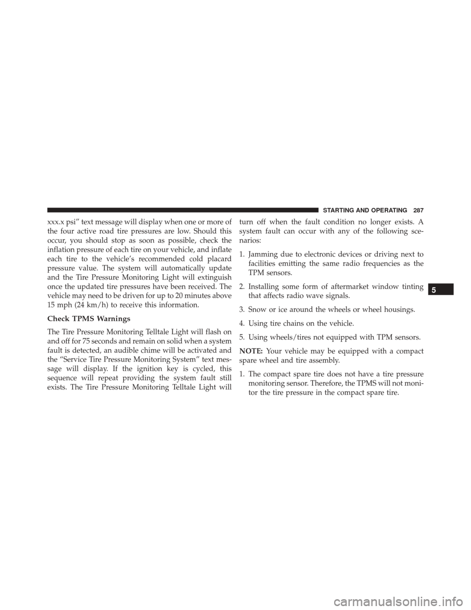 FIAT 500 2014 2.G Owners Manual xxx.x psi” text message will display when one or more of
the four active road tire pressures are low. Should this
occur, you should stop as soon as possible, check the
inflation pressure of each tir