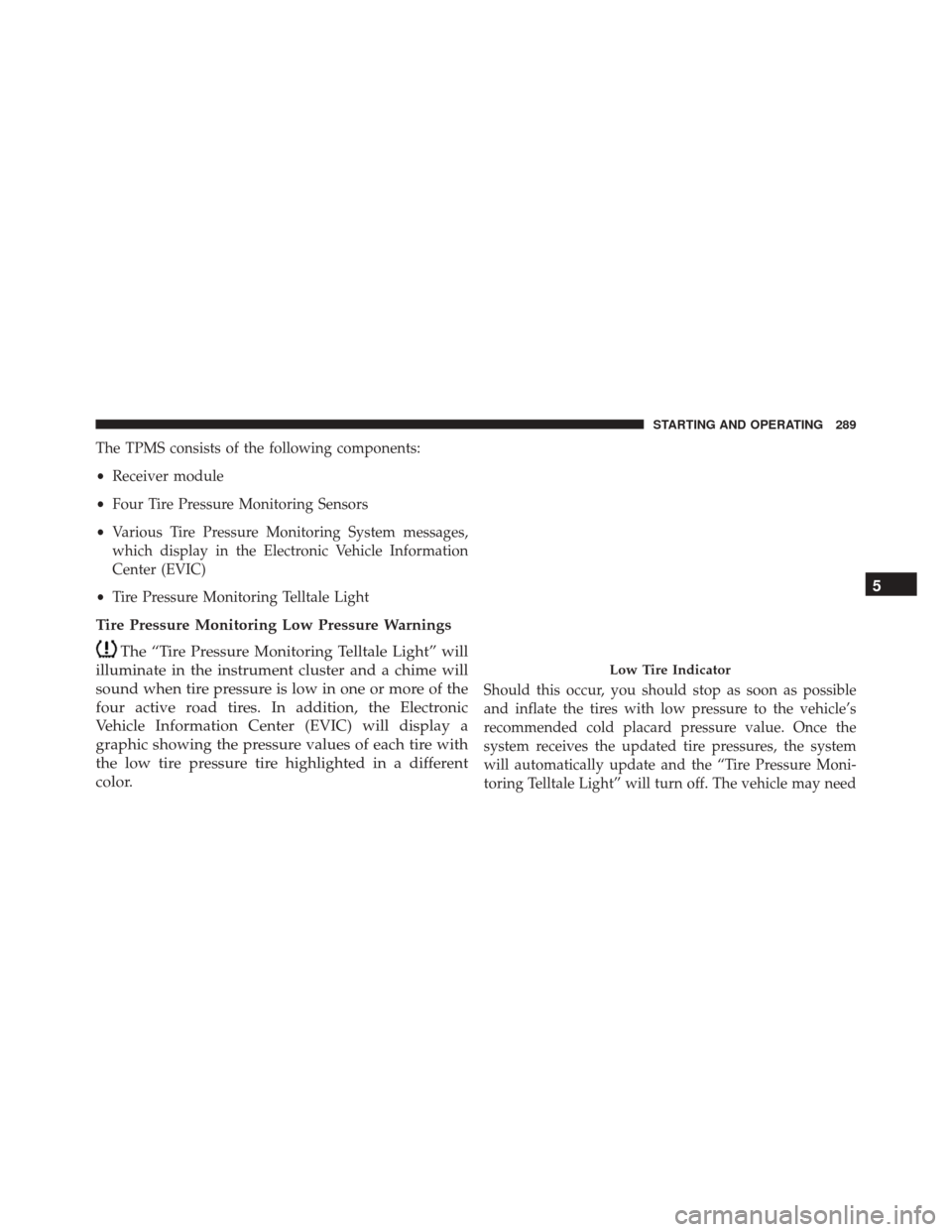 FIAT 500C 2014 2.G Owners Manual The TPMS consists of the following components:
•Receiver module
• Four Tire Pressure Monitoring Sensors
• Various Tire Pressure Monitoring System messages,
which display in the Electronic Vehicl