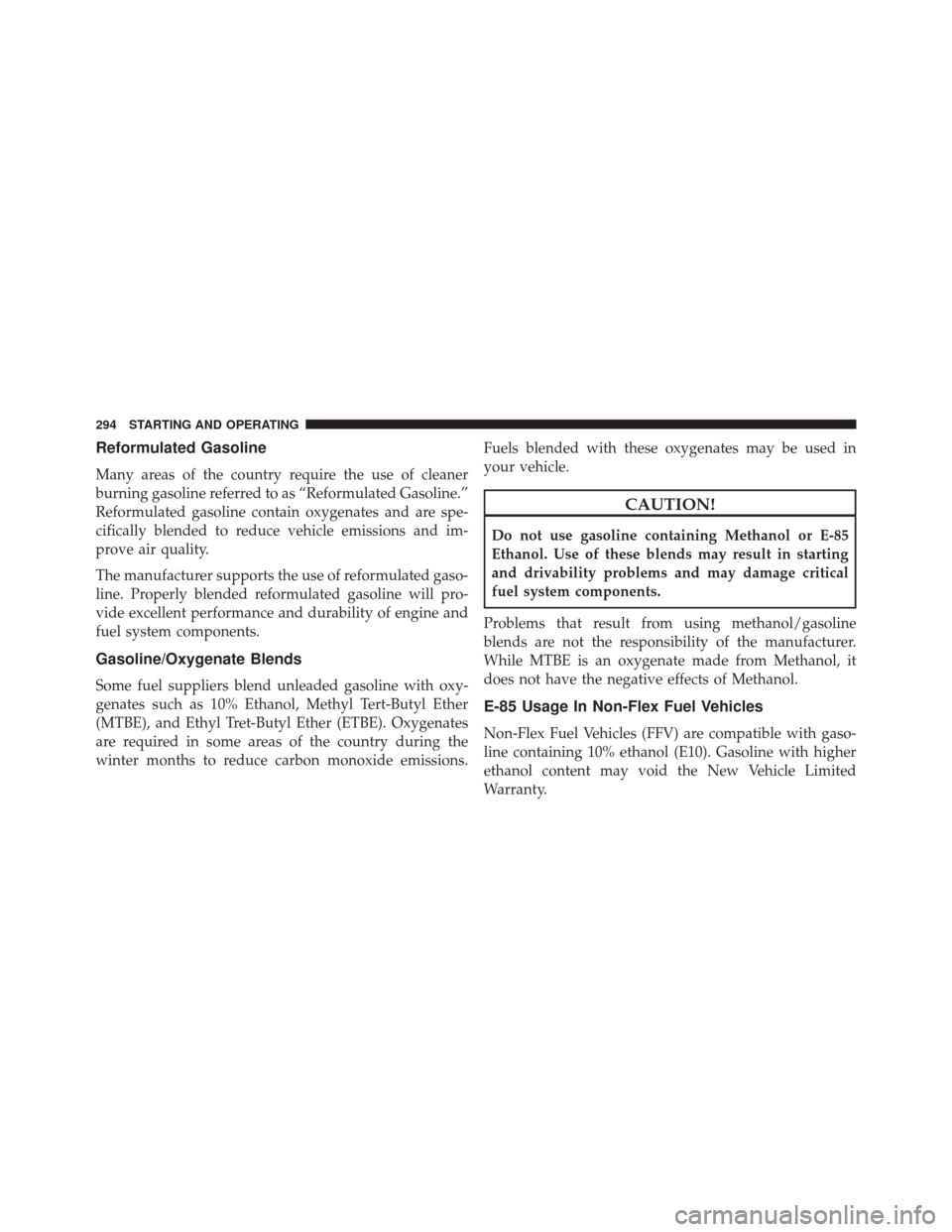 FIAT 500C 2014 2.G Owners Manual Reformulated Gasoline
Many areas of the country require the use of cleaner
burning gasoline referred to as “Reformulated Gasoline.”
Reformulated gasoline contain oxygenates and are spe-
cifically 