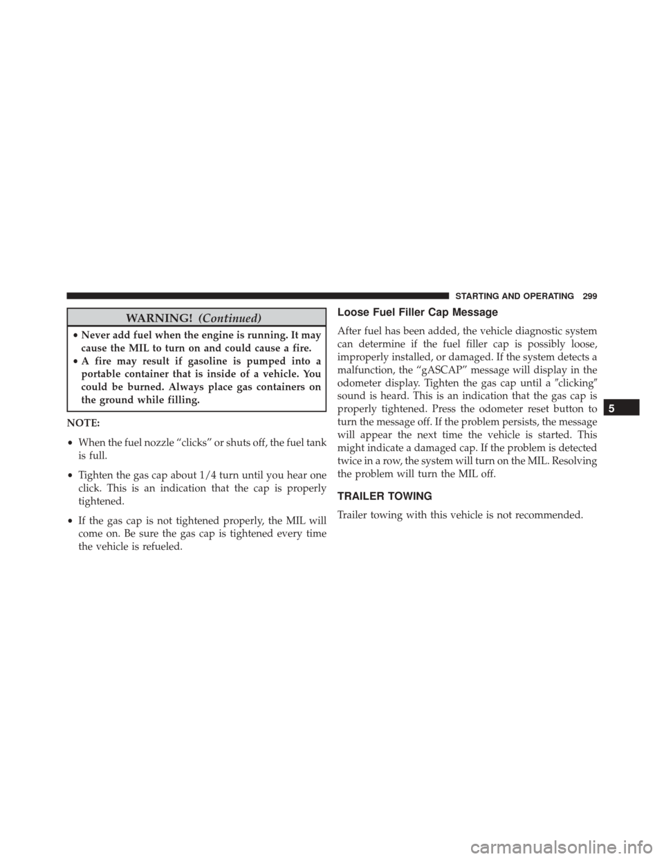 FIAT 500C 2014 2.G Owners Manual WARNING!(Continued)
•Never add fuel when the engine is running. It may
cause the MIL to turn on and could cause a fire.
• A fire may result if gasoline is pumped into a
portable container that is 