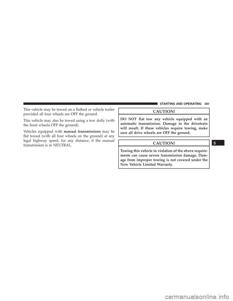 FIAT 500 2014 2.G Owners Manual This vehicle may be towed on a flatbed or vehicle trailer
provided all four wheels are OFF the ground.
This vehicle may also be towed using a tow dolly (with
the front wheels OFF the ground).
Vehicles