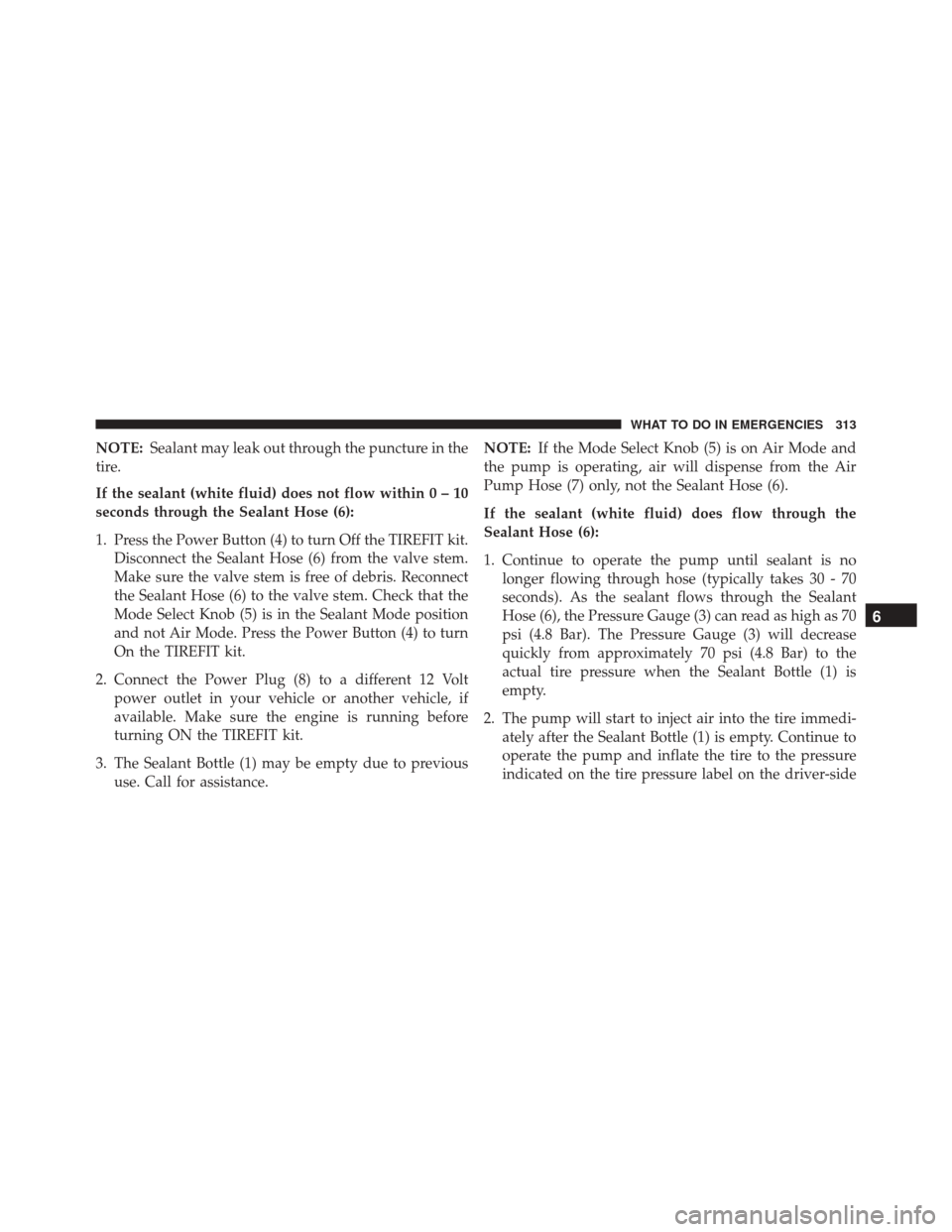 FIAT 500C 2014 2.G Owners Manual NOTE:Sealant may leak out through the puncture in the
tire.
If the sealant (white fluid) does not flow within0–10
seconds through the Sealant Hose (6):
1. Press the Power Button (4) to turn Off the FIAT 500C 2014 2.G Owners Manual NOTE:Sealant may leak out through the puncture in the
tire.
If the sealant (white fluid) does not flow within0–10
seconds through the Sealant Hose (6):
1. Press the Power Button (4) to turn Off the