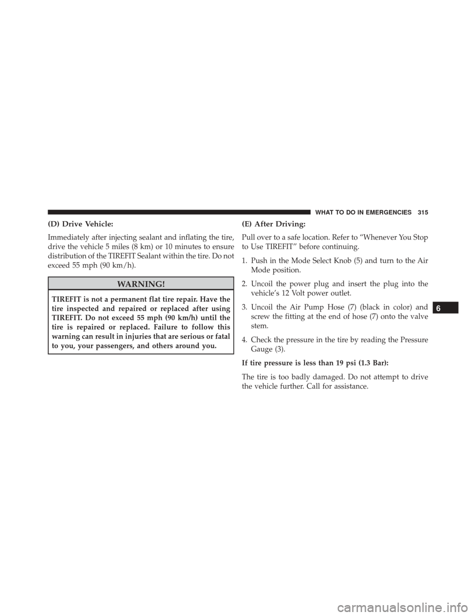 FIAT 500C 2014 2.G Owners Manual (D) Drive Vehicle:
Immediately after injecting sealant and inflating the tire,
drive the vehicle 5 miles (8 km) or 10 minutes to ensure
distribution of the TIREFIT Sealant within the tire. Do not
exce FIAT 500C 2014 2.G Owners Manual (D) Drive Vehicle:
Immediately after injecting sealant and inflating the tire,
drive the vehicle 5 miles (8 km) or 10 minutes to ensure
distribution of the TIREFIT Sealant within the tire. Do not
exce