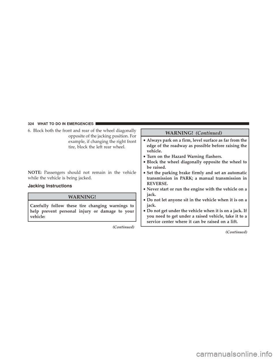 FIAT 500C 2014 2.G Owners Manual 6. Block both the front and rear of the wheel diagonallyopposite of the jacking position. For
example, if changing the right front
tire, block the left rear wheel.
NOTE: Passengers should not remain i FIAT 500C 2014 2.G Owners Manual 6. Block both the front and rear of the wheel diagonallyopposite of the jacking position. For
example, if changing the right front
tire, block the left rear wheel.
NOTE: Passengers should not remain i