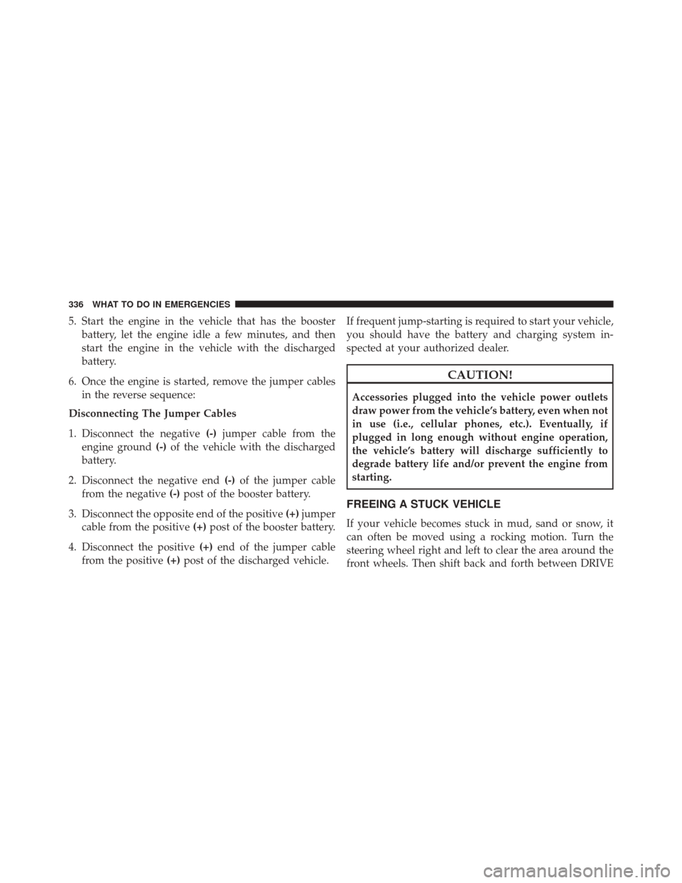 FIAT 500C 2014 2.G Owners Manual 5. Start the engine in the vehicle that has the boosterbattery, let the engine idle a few minutes, and then
start the engine in the vehicle with the discharged
battery.
6. Once the engine is started, FIAT 500C 2014 2.G Owners Manual 5. Start the engine in the vehicle that has the boosterbattery, let the engine idle a few minutes, and then
start the engine in the vehicle with the discharged
battery.
6. Once the engine is started,