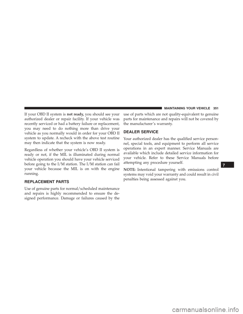 FIAT 500 2014 2.G Owners Manual If your OBD II system isnot ready,you should see your
authorized dealer or repair facility. If your vehicle was
recently serviced or had a battery failure or replacement,
you may need to do nothing mo