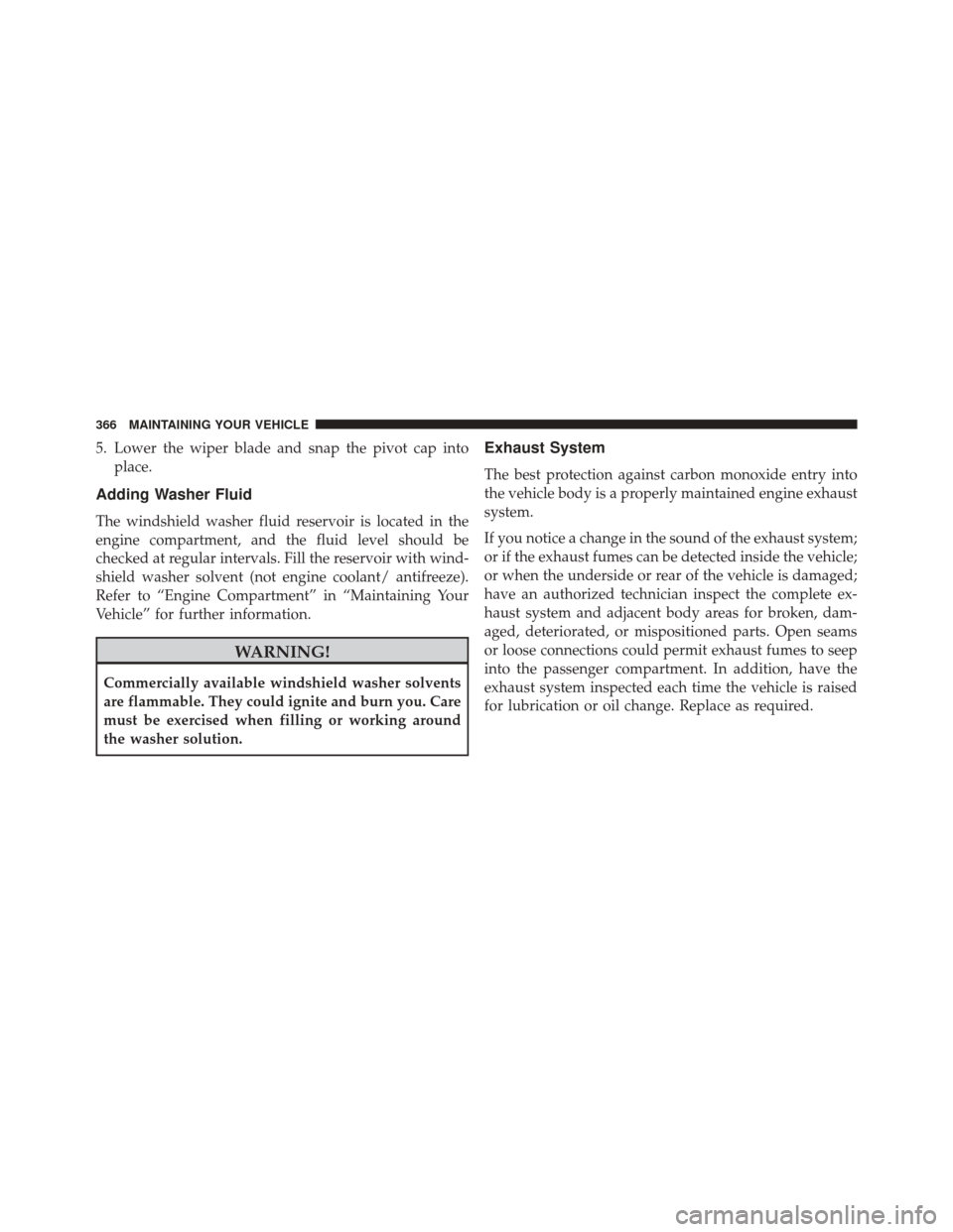 FIAT 500 2014 2.G Owners Manual 5. Lower the wiper blade and snap the pivot cap intoplace.
Adding Washer Fluid
The windshield washer fluid reservoir is located in the
engine compartment, and the fluid level should be
checked at regu