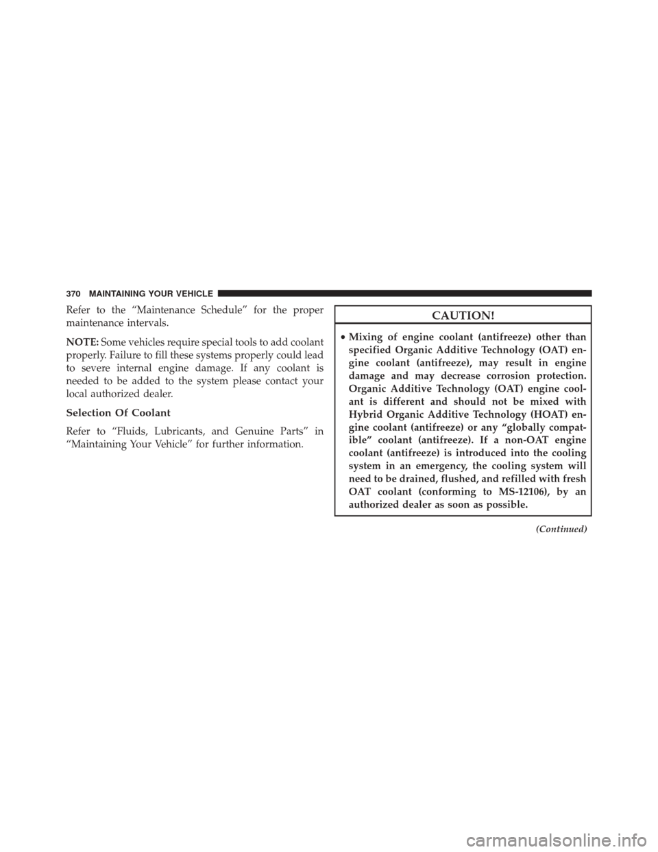 FIAT 500 2014 2.G Owners Manual Refer to the “Maintenance Schedule” for the proper
maintenance intervals.
NOTE:Some vehicles require special tools to add coolant
properly. Failure to fill these systems properly could lead
to sev