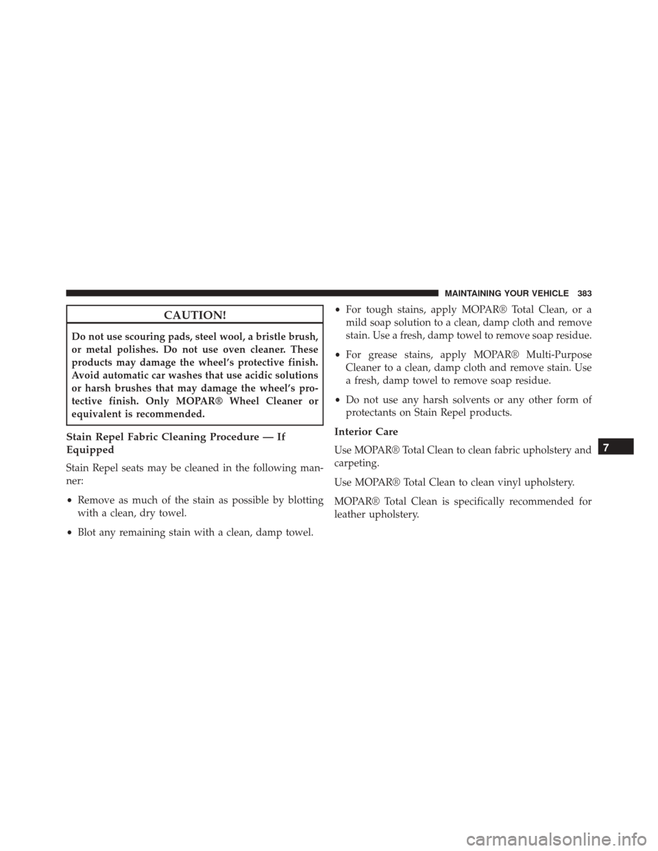 FIAT 500C 2014 2.G Owners Manual CAUTION!
Do not use scouring pads, steel wool, a bristle brush,
or metal polishes. Do not use oven cleaner. These
products may damage the wheel’s protective finish.
Avoid automatic car washes that u FIAT 500C 2014 2.G Owners Manual CAUTION!
Do not use scouring pads, steel wool, a bristle brush,
or metal polishes. Do not use oven cleaner. These
products may damage the wheel’s protective finish.
Avoid automatic car washes that u