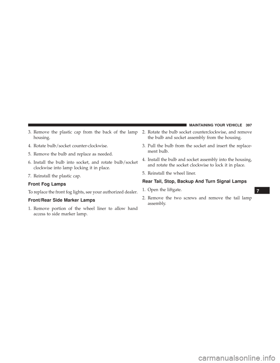 FIAT 500C 2014 2.G Owners Manual 3. Remove the plastic cap from the back of the lamphousing.
4. Rotate bulb/socket counter-clockwise.
5. Remove the bulb and replace as needed.
6. Install the bulb into socket, and rotate bulb/socket c