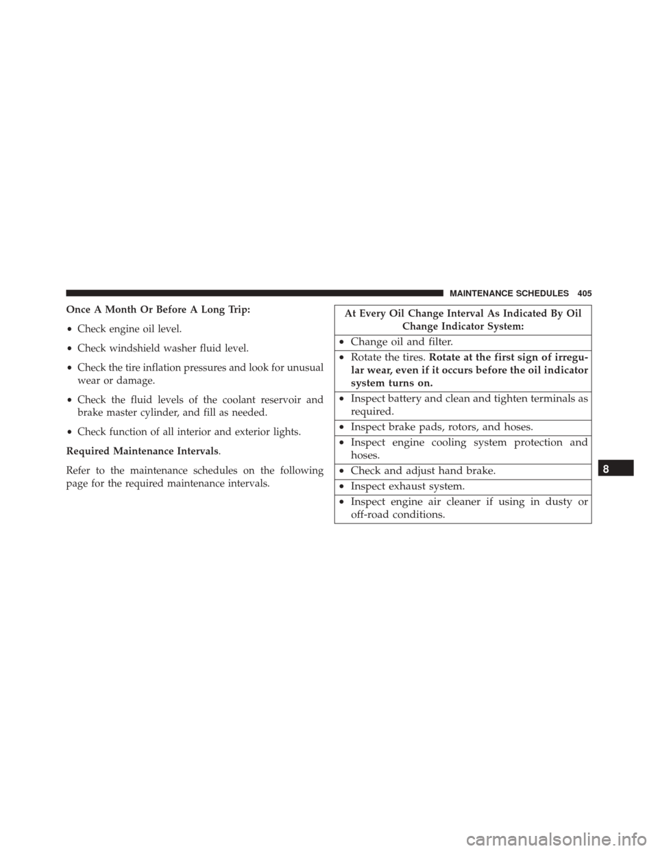 FIAT 500 2014 2.G Owners Manual Once A Month Or Before A Long Trip:
•Check engine oil level.
• Check windshield washer fluid level.
• Check the tire inflation pressures and look for unusual
wear or damage.
• Check the fluid 