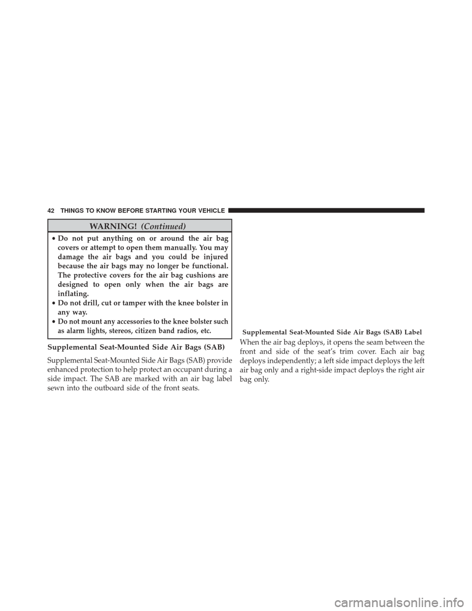 FIAT 500C 2014 2.G Service Manual WARNING!(Continued)
•Do not put anything on or around the air bag
covers or attempt to open them manually. You may
damage the air bags and you could be injured
because the air bags may no longer be FIAT 500C 2014 2.G Service Manual WARNING!(Continued)
•Do not put anything on or around the air bag
covers or attempt to open them manually. You may
damage the air bags and you could be injured
because the air bags may no longer be
