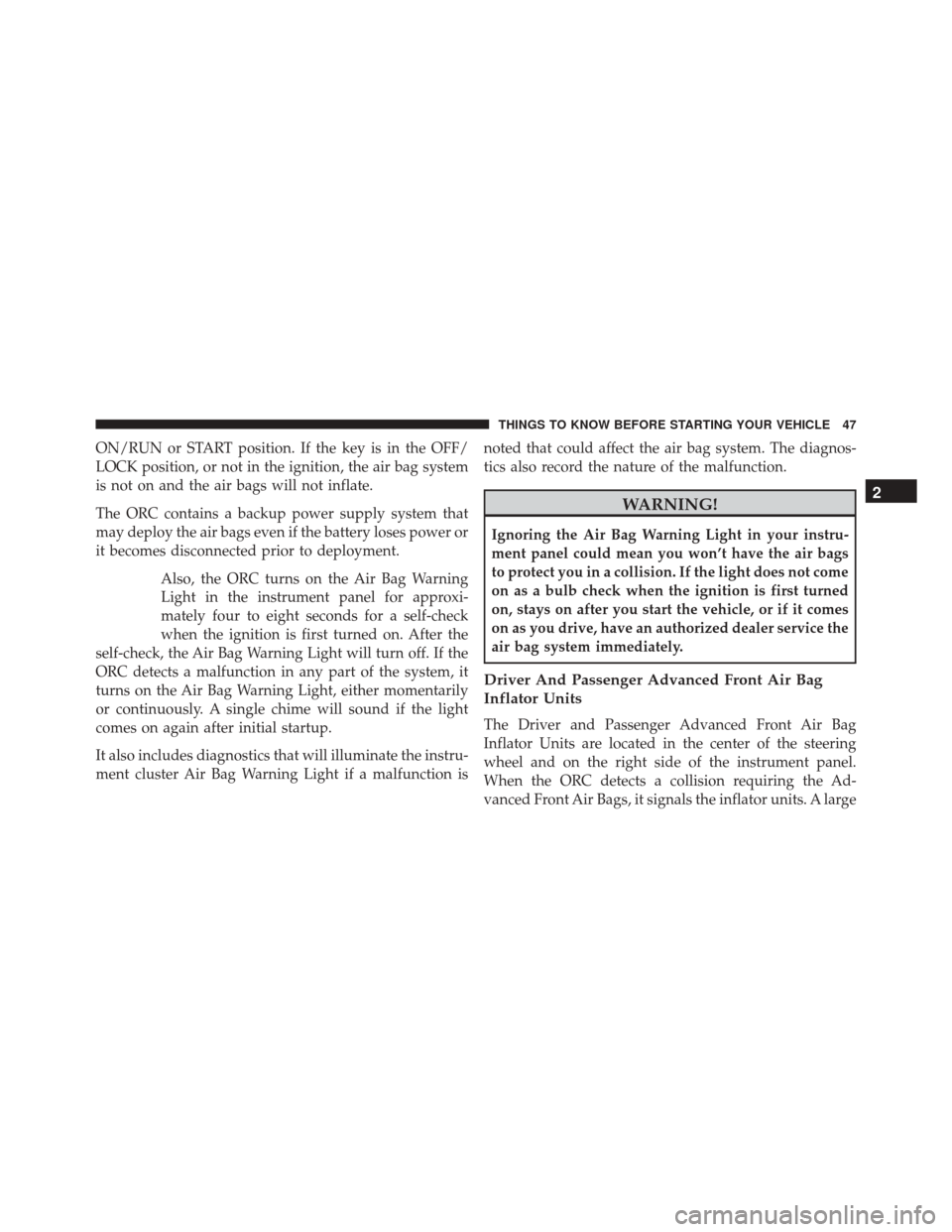 FIAT 500 2014 2.G Owners Manual ON/RUN or START position. If the key is in the OFF/
LOCK position, or not in the ignition, the air bag system
is not on and the air bags will not inflate.
The ORC contains a backup power supply system