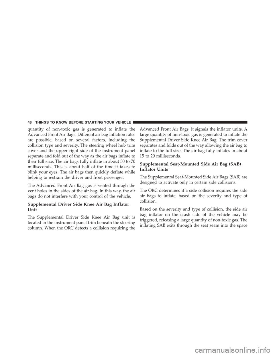 FIAT 500 2014 2.G Owners Manual quantity of non-toxic gas is generated to inflate the
Advanced Front Air Bags. Different air bag inflation rates
are possible, based on several factors, including the
collision type and severity. The 