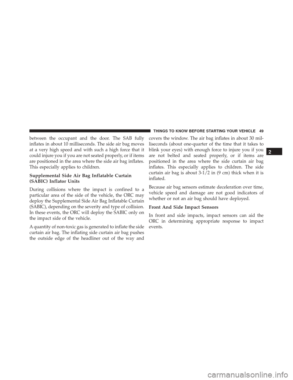 FIAT 500 2014 2.G Owners Manual between the occupant and the door. The SAB fully
inflates in about 10 milliseconds. The side air bag moves
at a very high speed and with such a high force that it
could injure you if you are not seate