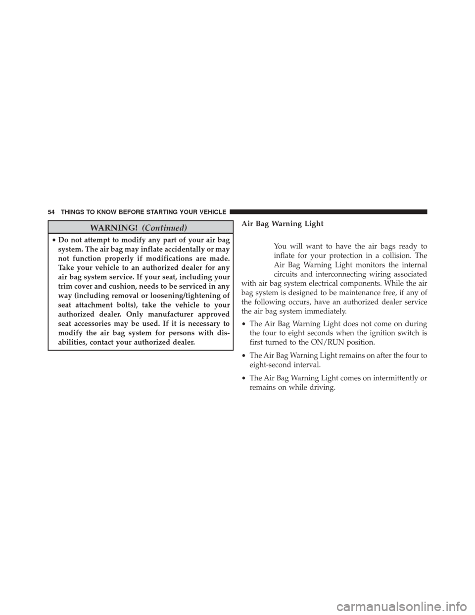 FIAT 500 2014 2.G Workshop Manual WARNING!(Continued)
•Do not attempt to modify any part of your air bag
system. The air bag may inflate accidentally or may
not function properly if modifications are made.
Take your vehicle to an au FIAT 500 2014 2.G Workshop Manual WARNING!(Continued)
•Do not attempt to modify any part of your air bag
system. The air bag may inflate accidentally or may
not function properly if modifications are made.
Take your vehicle to an au
