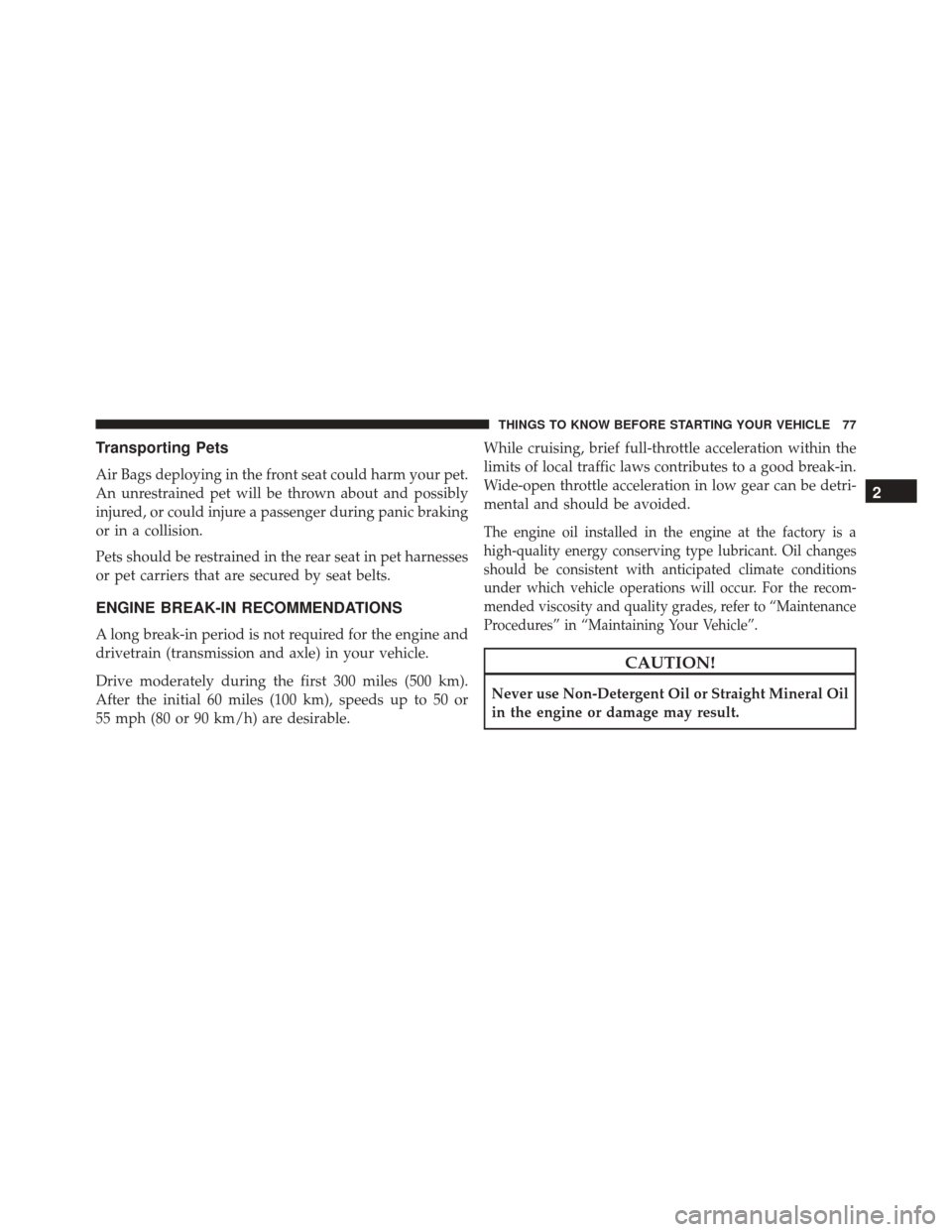 FIAT 500C 2014 2.G Owners Manual Transporting Pets
Air Bags deploying in the front seat could harm your pet.
An unrestrained pet will be thrown about and possibly
injured, or could injure a passenger during panic braking
or in a coll