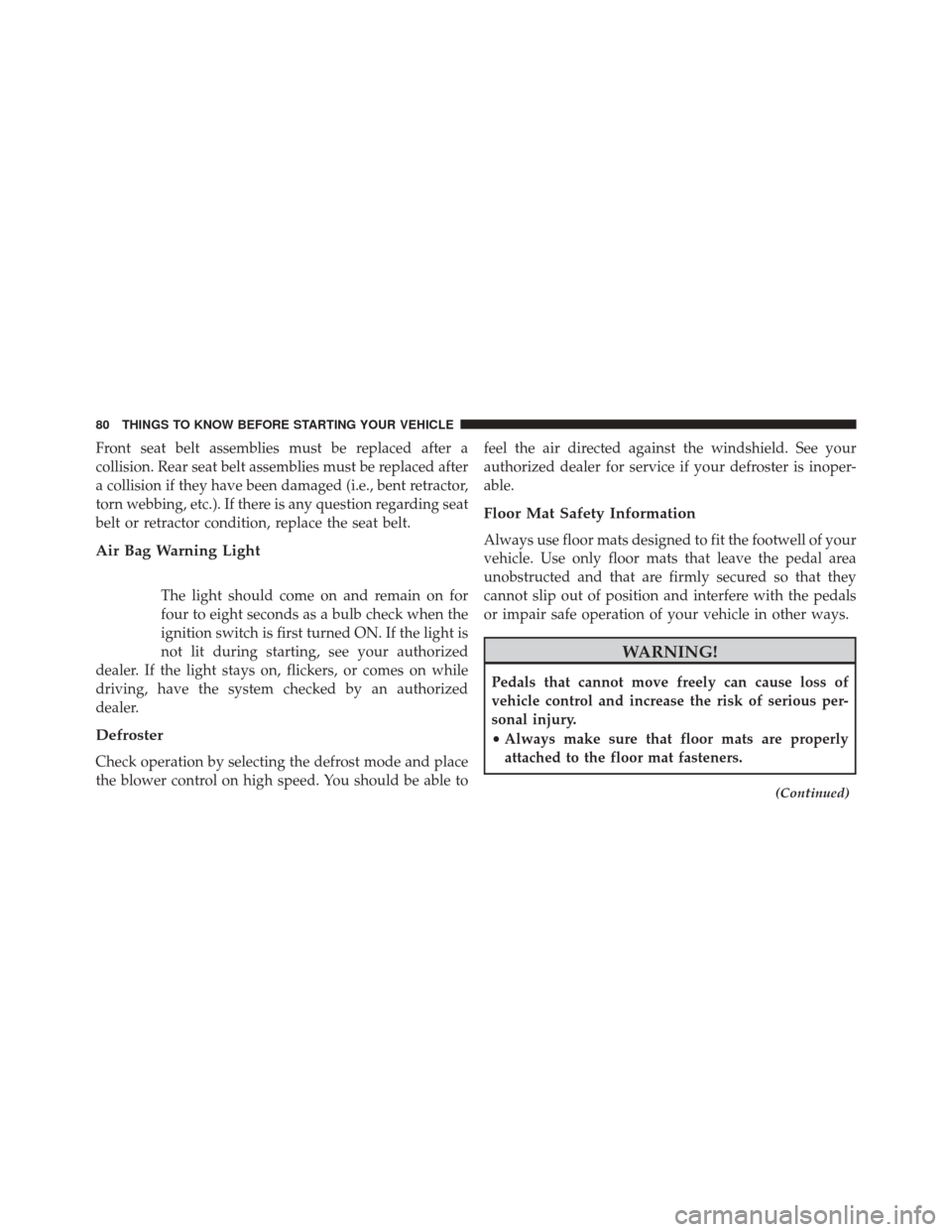 FIAT 500 2014 2.G User Guide Front seat belt assemblies must be replaced after a
collision. Rear seat belt assemblies must be replaced after
a collision if they have been damaged (i.e., bent retractor,
torn webbing, etc.). If the