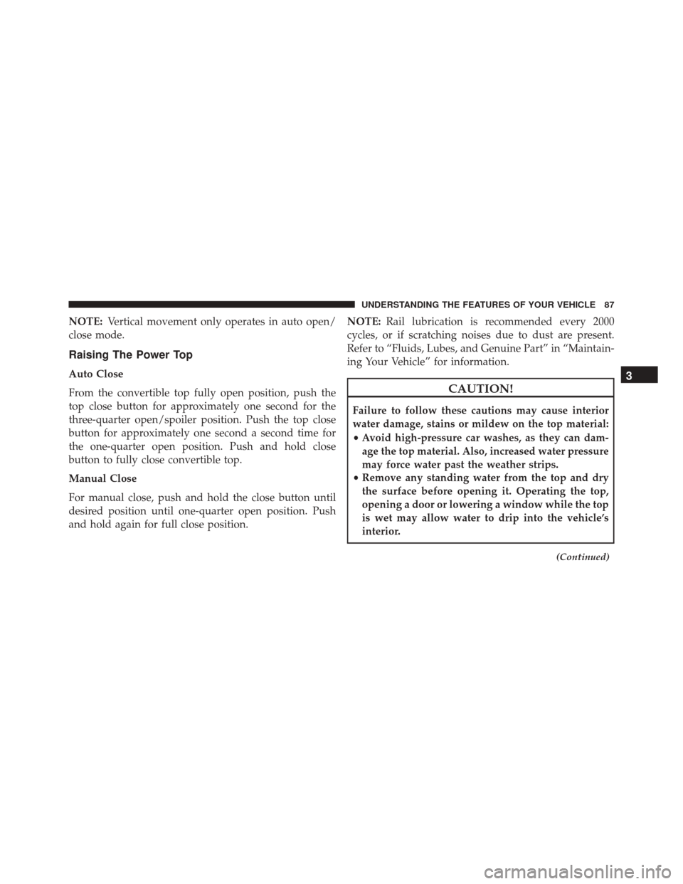 FIAT 500 2014 2.G Manual Online NOTE:Vertical movement only operates in auto open/
close mode.
Raising The Power Top
Auto Close
From the convertible top fully open position, push the
top close button for approximately one second for