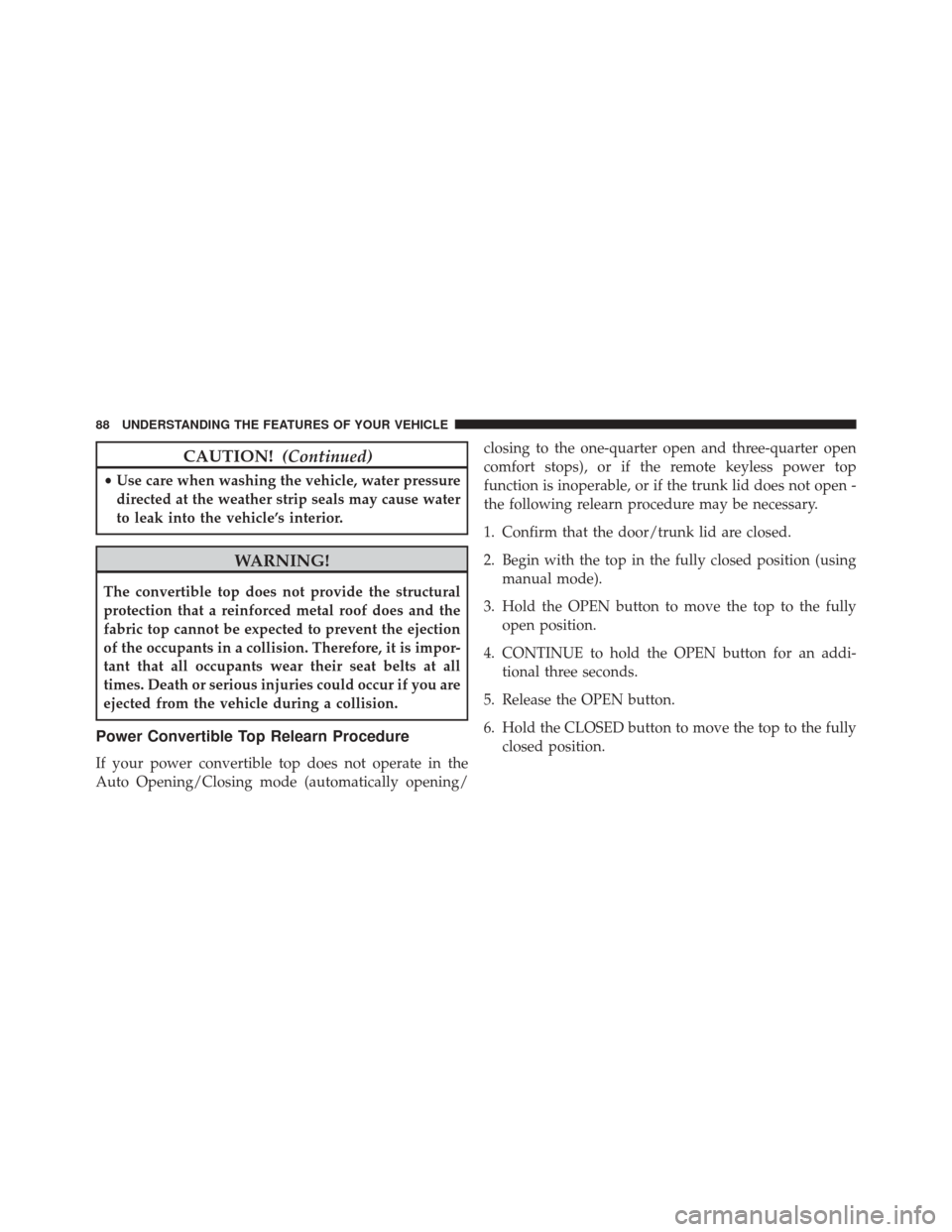 FIAT 500 2014 2.G Owners Manual CAUTION!(Continued)
•Use care when washing the vehicle, water pressure
directed at the weather strip seals may cause water
to leak into the vehicle’s interior.
WARNING!
The convertible top does no