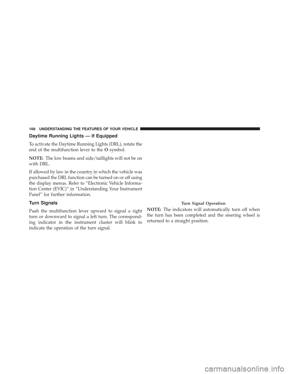 FIAT 500C 2015 2.G Owners Manual Daytime Running Lights — If Equipped
To activate the Daytime Running Lights (DRL), rotate the
end of the multifunction lever to theOsymbol.
NOTE: The low beams and side/taillights will not be on
wit FIAT 500C 2015 2.G Owners Manual Daytime Running Lights — If Equipped
To activate the Daytime Running Lights (DRL), rotate the
end of the multifunction lever to theOsymbol.
NOTE: The low beams and side/taillights will not be on
wit