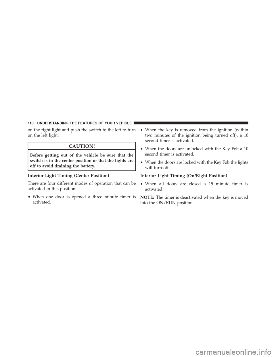 FIAT 500 2015 2.G Owners Manual on the right light and push the switch to the left to turn
on the left light.
CAUTION!
Before getting out of the vehicle be sure that the
switch is in the center position or that the lights are
off to