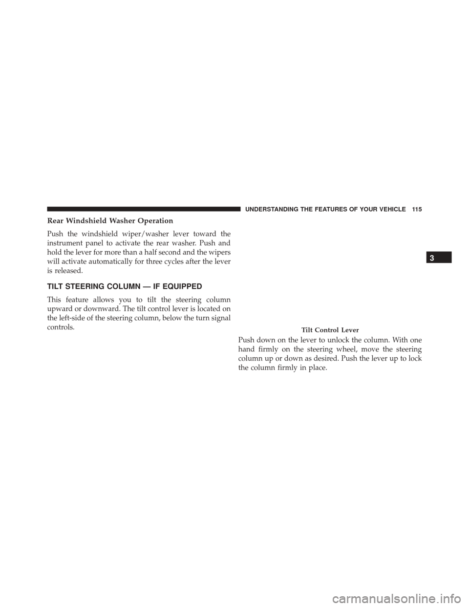 FIAT 500C 2015 2.G Owners Manual Rear Windshield Washer Operation
Push the windshield wiper/washer lever toward the
instrument panel to activate the rear washer. Push and
hold the lever for more than a half second and the wipers
will