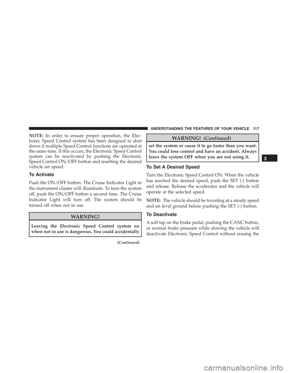 FIAT 500 2015 2.G Owners Manual NOTE:In order to ensure proper operation, the Elec-
tronic Speed Control system has been designed to shut
down if multiple Speed Control functions are operated at
the same time. If this occurs, the El