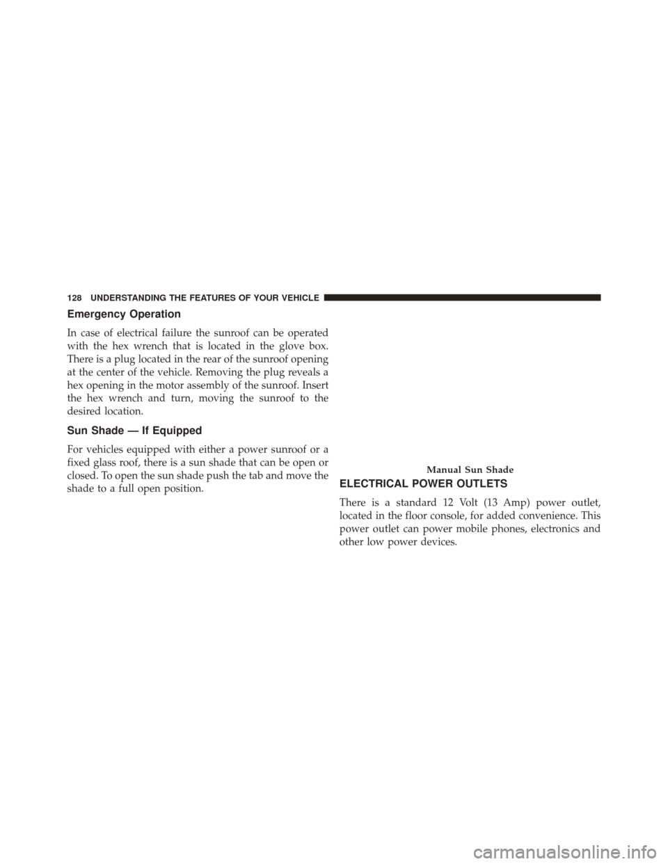 FIAT 500 2015 2.G Owners Manual Emergency Operation
In case of electrical failure the sunroof can be operated
with the hex wrench that is located in the glove box.
There is a plug located in the rear of the sunroof opening
at the ce