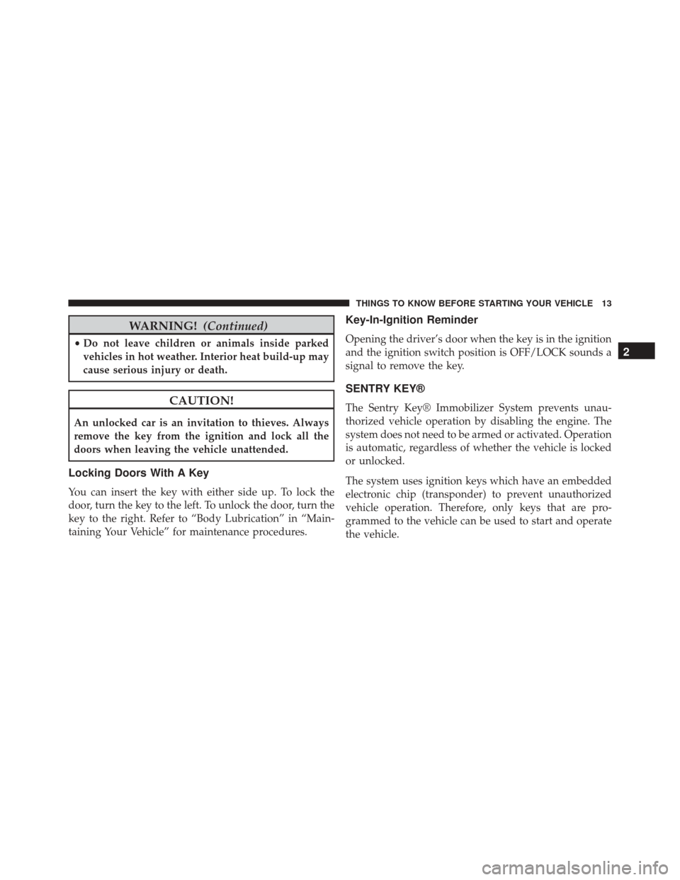 FIAT 500C 2015 2.G Owners Manual WARNING!(Continued)
•Do not leave children or animals inside parked
vehicles in hot weather. Interior heat build-up may
cause serious injury or death.
CAUTION!
An unlocked car is an invitation to th